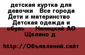 детская куртка для девочки - Все города Дети и материнство » Детская одежда и обувь   . Ненецкий АО,Щелино д.